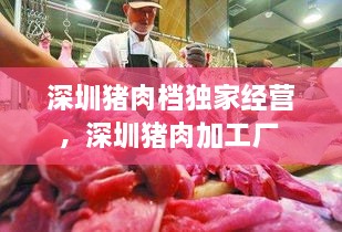 深圳豬肉檔獨家經(jīng)營，深圳豬肉加工廠 