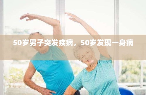 50歲男子突發(fā)疾病，50歲發(fā)現(xiàn)一身病 