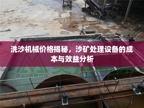 洗沙機(jī)械價格揭秘，沙礦處理設(shè)備的成本與效益分析