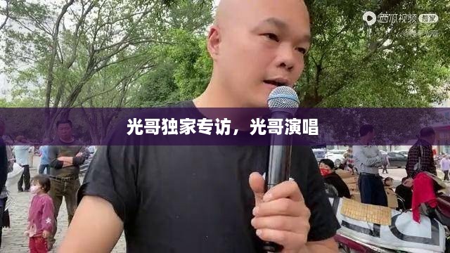 光哥獨(dú)家專訪，光哥演唱 