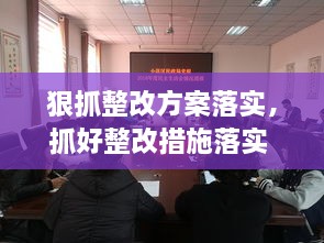 狠抓整改方案落實，抓好整改措施落實 