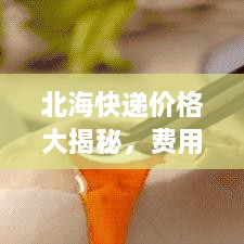 北?？爝f價格大揭秘，費用結(jié)構(gòu)一目了然，輕松寄送無憂！