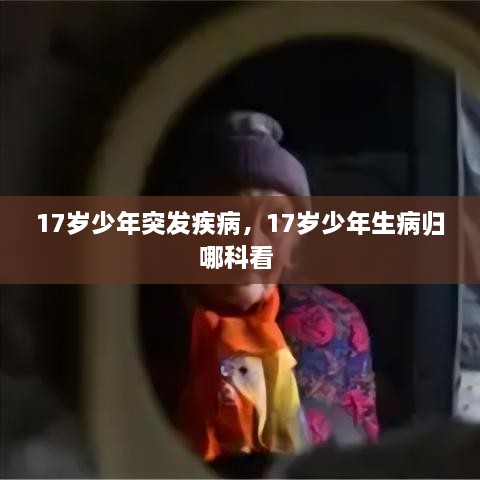 17歲少年突發(fā)疾病，17歲少年生病歸哪科看 