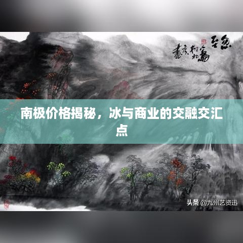 南極價格揭秘，冰與商業(yè)的交融交匯點