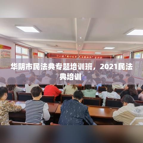 華陰市民法典專題培訓(xùn)班，2021民法典培訓(xùn) 