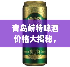 青島嶗特啤酒價格大揭秘，最新行情解析