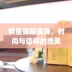 明星佩戴佛珠，時尚與信仰的絕美交融圖片大全