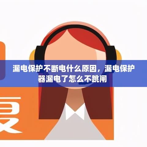 漏電保護(hù)不斷電什么原因，漏電保護(hù)器漏電了怎么不跳閘 