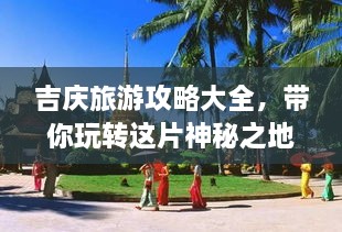 吉慶旅游攻略大全，帶你玩轉(zhuǎn)這片神秘之地！