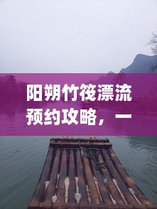 陽朔竹筏漂流預(yù)約攻略，一站式解決你的漂流之旅！