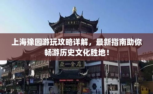 上海豫園游玩攻略詳解，最新指南助你暢游歷史文化勝地！