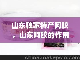 山東獨家特產(chǎn)阿膠，山東阿膠的作用和功效 