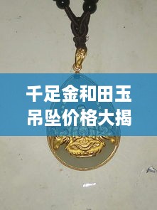 千足金和田玉吊墜價(jià)格大揭秘，最新行情解析，讓您輕松選購(gòu)！