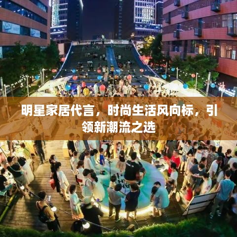 明星家居代言，時尚生活風向標，引領新潮流之選