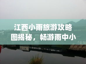 江西小雨旅游攻略圖揭秘，暢游雨中小城的絕美風光