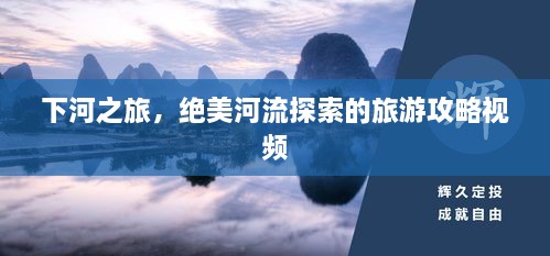 下河之旅，絕美河流探索的旅游攻略視頻