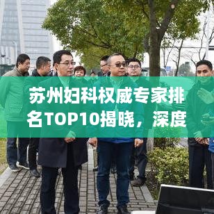 蘇州婦科權(quán)威專家排名TOP10揭曉，深度解讀與剖析