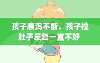 孩子腹瀉不斷，孩子拉肚子反復(fù)一直不好 