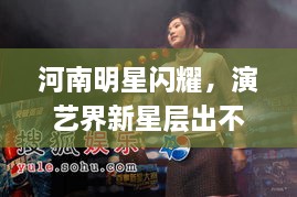 河南明星閃耀，演藝界新星層出不窮！