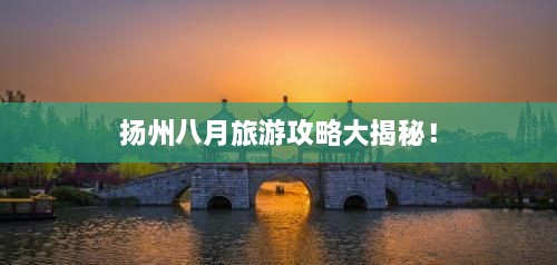 揚(yáng)州八月旅游攻略大揭秘！