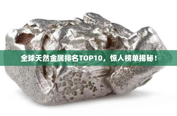 全球天然金屬排名TOP10，驚人榜單揭秘！