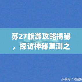 蘇27旅游攻略揭秘，探訪神秘莫測之地