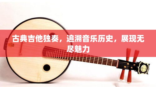 古典吉他獨(dú)奏，追溯音樂歷史，展現(xiàn)無盡魅力