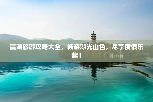 瀛湖旅游攻略大全，暢游湖光山色，盡享度假樂趣！