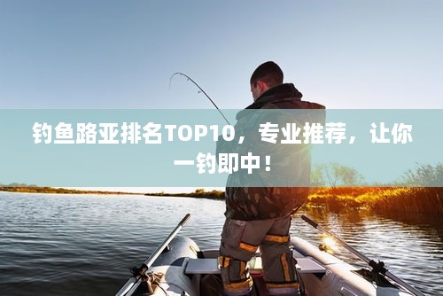 釣魚路亞排名TOP10，專業(yè)推薦，讓你一釣即中！