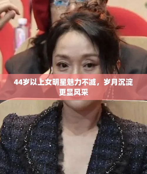 44歲以上女明星魅力不減，歲月沉淀更顯風采