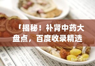 「揭秘！補(bǔ)腎中藥大盤點(diǎn)，百度收錄精選推薦」