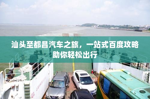 汕頭至都昌汽車之旅，一站式百度攻略助你輕松出行