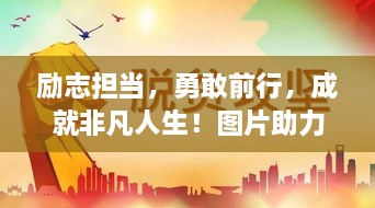 勵志擔當，勇敢前行，成就非凡人生！圖片助力鼓舞人心