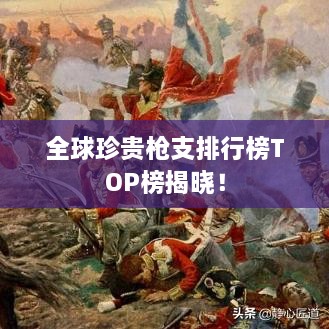 全球珍貴槍支排行榜TOP榜揭曉！