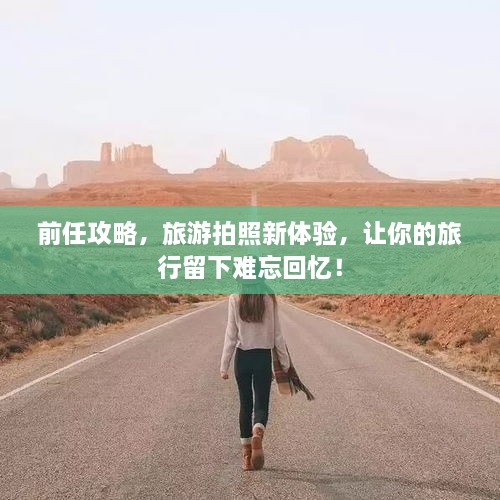 前任攻略，旅游拍照新體驗，讓你的旅行留下難忘回憶！