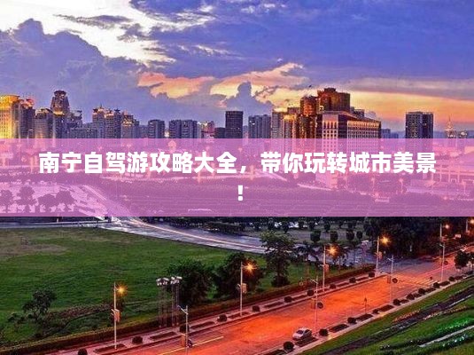 南寧自駕游攻略大全，帶你玩轉(zhuǎn)城市美景！