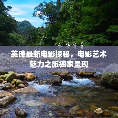 英德最新電影探秘，電影藝術魅力之旅獨家呈現(xiàn)