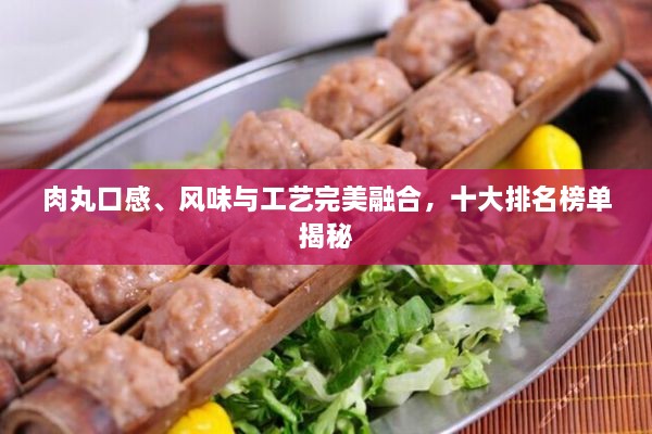 肉丸口感、風(fēng)味與工藝完美融合，十大排名榜單揭秘