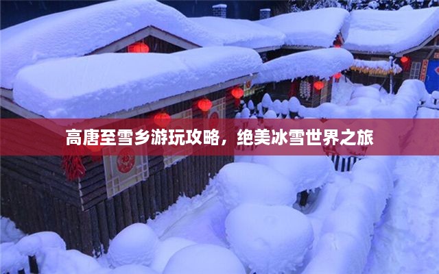 高唐至雪鄉(xiāng)游玩攻略，絕美冰雪世界之旅