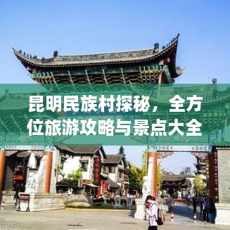 昆明民族村探秘，全方位旅游攻略與景點大全