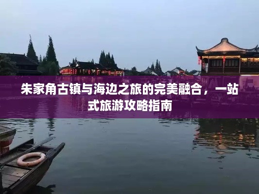 朱家角古鎮(zhèn)與海邊之旅的完美融合，一站式旅游攻略指南