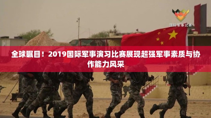 全球矚目！2019國際軍事演習比賽展現(xiàn)超強軍事素質(zhì)與協(xié)作能力風采