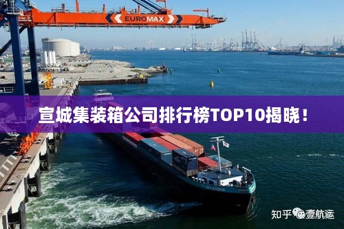 宣城集裝箱公司排行榜TOP10揭曉！