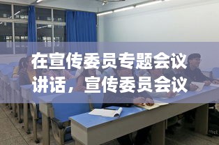 在宣傳委員專(zhuān)題會(huì)議講話，宣傳委員會(huì)議新聞稿 