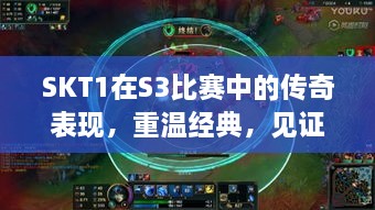 SKT1在S3比賽中的傳奇表現(xiàn)，重溫經(jīng)典，見證榮耀瞬間