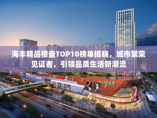 海豐精品樓盤TOP10榜單揭曉，城市繁榮見證者，引領品質(zhì)生活新潮流