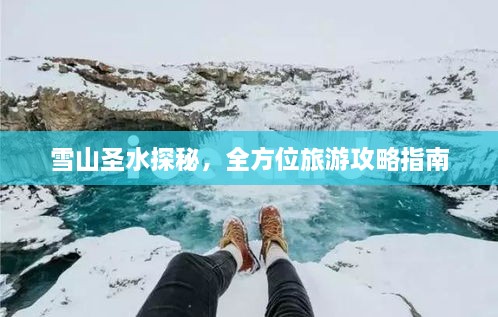 雪山圣水探秘，全方位旅游攻略指南