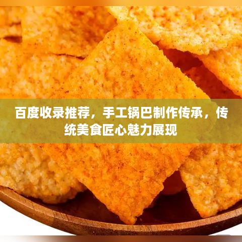 百度收錄推薦，手工鍋巴制作傳承，傳統(tǒng)美食匠心魅力展現(xiàn)