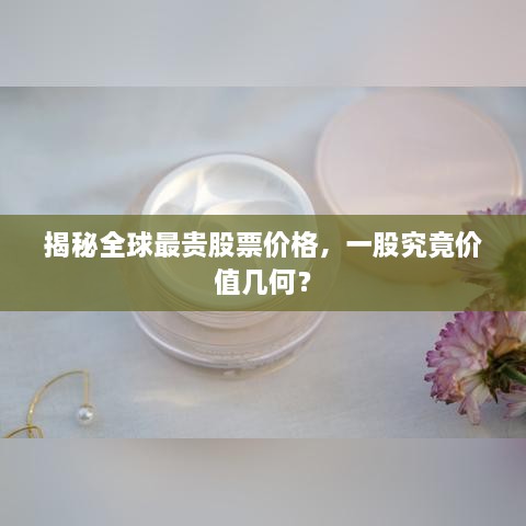 揭秘全球最貴股票價(jià)格，一股究竟價(jià)值幾何？