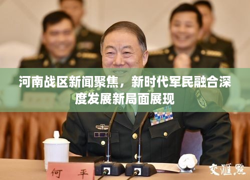 河南戰(zhàn)區(qū)新聞聚焦，新時(shí)代軍民融合深度發(fā)展新局面展現(xiàn)